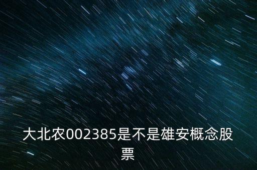 大北農(nóng)002385是不是雄安概念股票