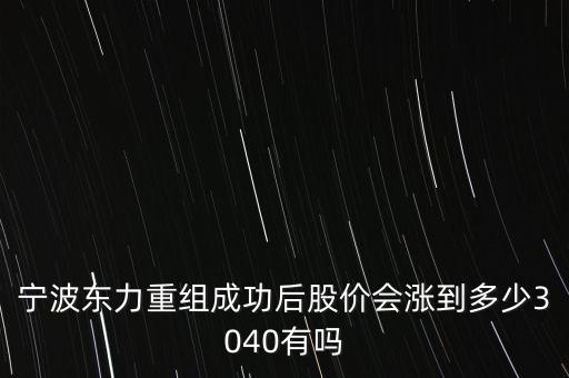 寧波東力重組成功后股價(jià)會漲到多少3040有嗎