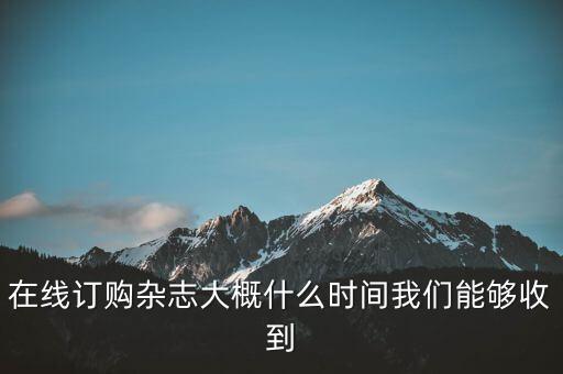 在線訂購雜志大概什么時(shí)間我們能夠收到