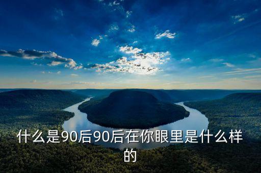 你眼中的90后是什么樣的PPT，你眼中的90后是什么樣