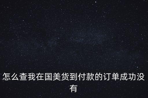 怎么查我在國美貨到付款的訂單成功沒有