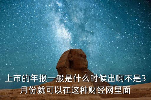 上市的年報(bào)一般是什么時(shí)候出啊不是3月份就可以在這種財(cái)經(jīng)網(wǎng)里面