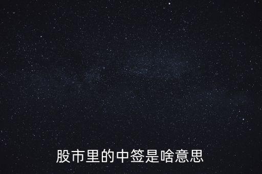 上中簽是什么意思，股票里的中簽是什么意思