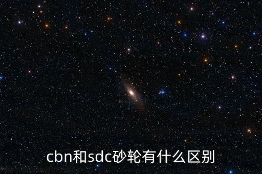 cbn和sdc砂輪有什么區(qū)別