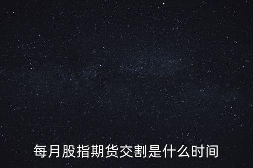 每月股指期貨交割是什么時(shí)間