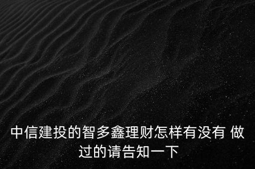 中信建投智多鑫是什么，中信建投的智多鑫理財怎樣有沒有 做 過的請告知一下