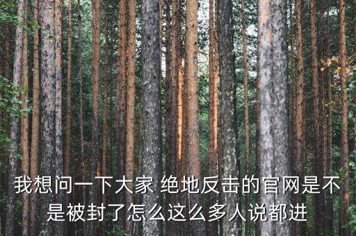 決地online為什么停運，我想問一下大家 絕地反擊的官網(wǎng)是不是被封了怎么這么多人說都進