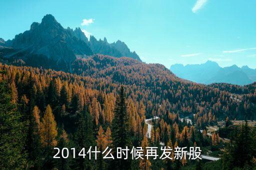 2014新股什么時候發(fā)行，2014年7月19日至31日有新股發(fā)行