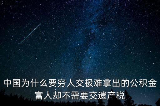 為什么富豪不用繳稅，中國為什么要窮人交極難拿出的公積金富人卻不需要交遺產(chǎn)稅