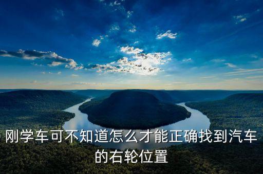 右輪位置為什么與想象中不一樣，剛學(xué)車可不知道怎么才能正確找到汽車的右輪位置