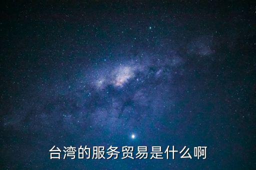 臺灣的服務(wù)貿(mào)易是什么啊