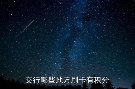 什么地方刷交行信用卡有積分，交通銀行信用卡可以再那些地方刷有積分詳細(xì)點(diǎn)謝謝