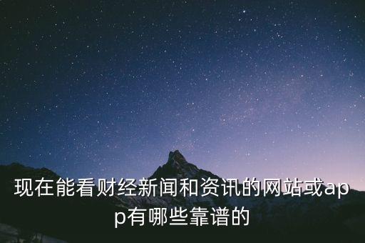 現(xiàn)在能看財(cái)經(jīng)新聞和資訊的網(wǎng)站或app有哪些靠譜的