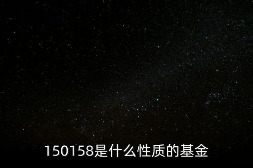 161815是什么基金，150158是什么性質(zhì)的基金