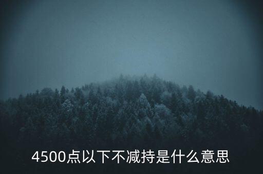 4500點(diǎn)以下不減持是什么意思