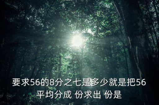 什么的八分之七是56噸，56米的八分之七是括號(hào)米