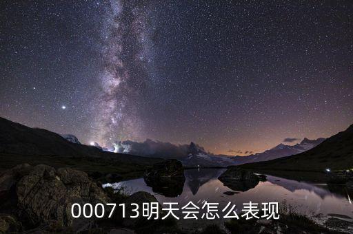 000713究竟什么時(shí)候啊，000713明天會(huì)怎么表現(xiàn)