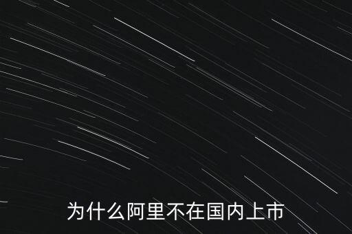 為什么阿里不在國內(nèi)上市