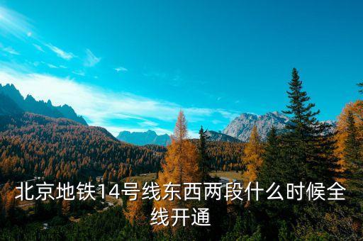 北京地鐵14號線東段什么時候開通，北京地鐵14號線東西兩段什么時候全線開通