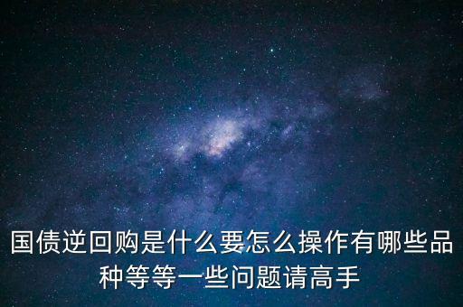 國債逆回購是什么要怎么操作有哪些品種等等一些問題請高手