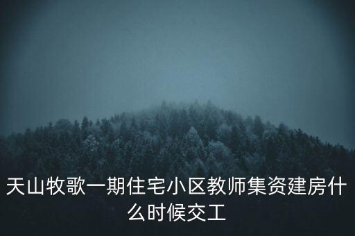 天山牧歌小區(qū)什么時(shí)候完工，長春汽車高專旁邊的房子什么時(shí)候完工