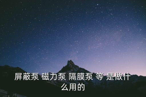 屏蔽泵 磁力泵 隔膜泵 等 是做什么用的