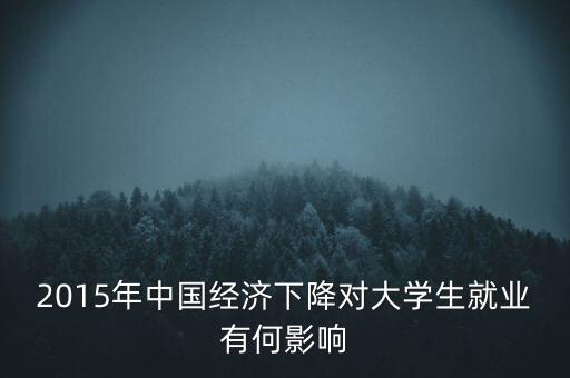 2015年中國經(jīng)濟下降對大學(xué)生就業(yè)有何影響