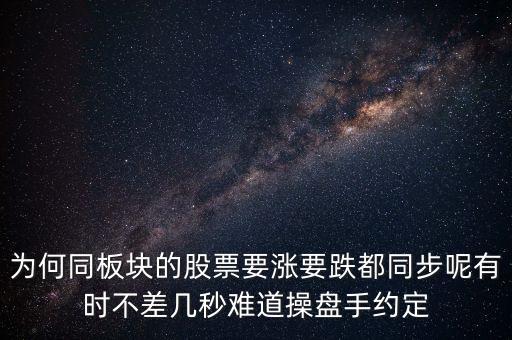 板塊為什么同漲跌，為何同板塊的股票要漲要跌都同步呢有時不差幾秒難道操盤手約定