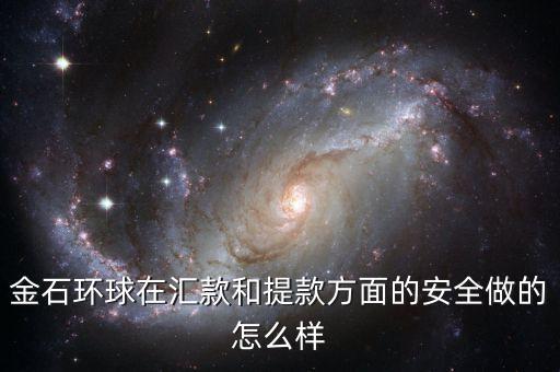 金石環(huán)球在匯款和提款方面的安全做的怎么樣