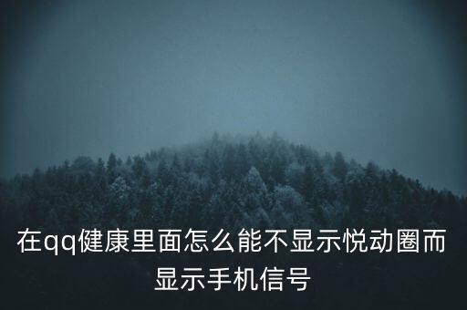 為什么悅動圈有的不顯示設(shè)備，在qq健康里面怎么能不顯示悅動圈而顯示手機(jī)信號