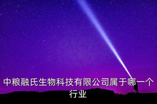 中糧生化什么行業(yè)，中糧融氏生物科技有限公司屬于哪一個(gè)行業(yè)