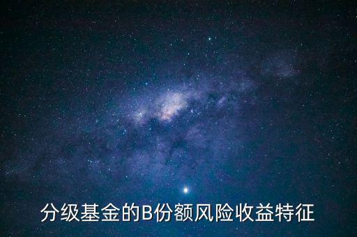 分級基金b的風險是什么，分級基金B(yǎng)什么時候有風險