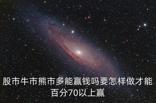 股市牛市熊市多能贏錢嗎要怎樣做才能百分70以上贏