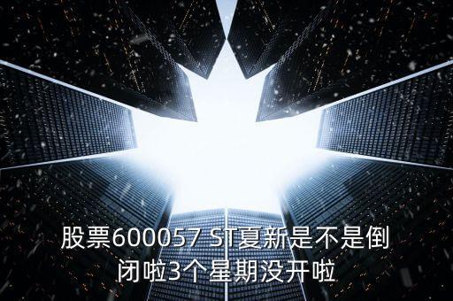 股票600057 ST夏新是不是倒閉啦3個(gè)星期沒(méi)開(kāi)啦