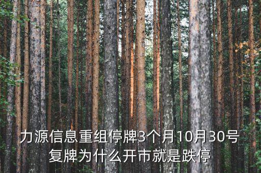 力源信息重組停牌3個(gè)月10月30號(hào)復(fù)牌為什么開市就是跌停