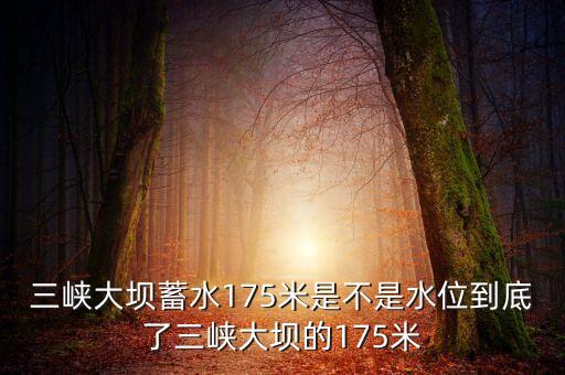 三峽蓄水175米是什么概念，三峽175米線是什么意思