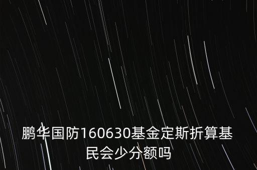 鵬華國(guó)防160630基金定斯折算基民會(huì)少分額嗎