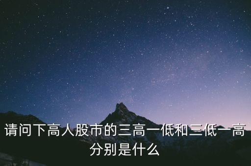 請問下高人股市的三高一低和三低一高分別是什么