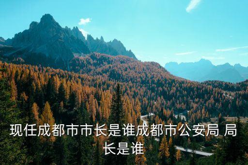 現(xiàn)任成都市市長(zhǎng)是誰(shuí)成都市公安局 局長(zhǎng)是誰(shuí)