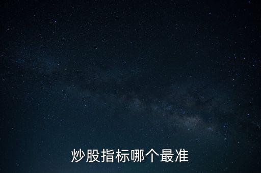 股票什么指標(biāo)最準(zhǔn)，買股票看哪些指標(biāo)更準(zhǔn)確