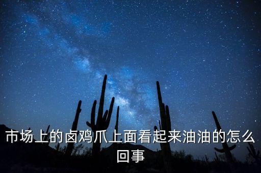 市場(chǎng)上的鹵雞爪上面看起來油油的怎么回事