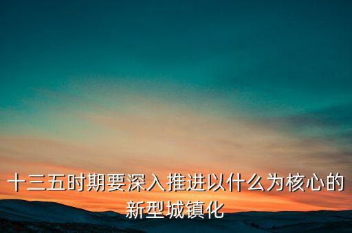 十三五時期要深入推進(jìn)以什么為核心的新型城鎮(zhèn)化