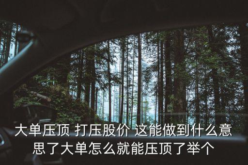 股票大單壓頂是什么意思，大單壓頂小單接貨的意思