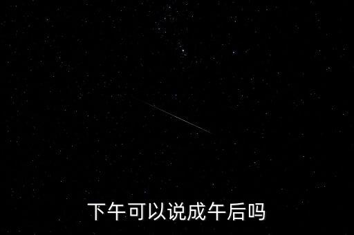 午后指什么時候，下午可以說成午后嗎