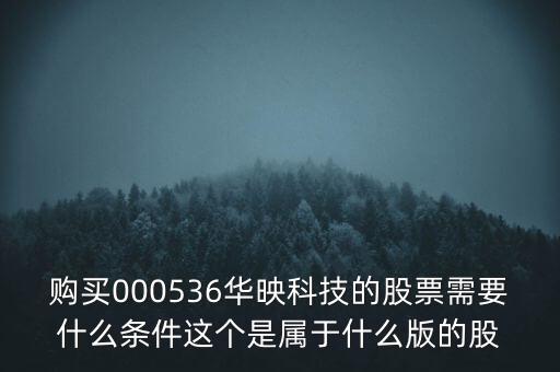 華映科技是什么股，購(gòu)買(mǎi)000536華映科技的股票需要什么條件這個(gè)是屬于什么版的股