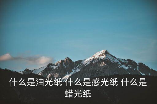 什么是太陽(yáng)紙，什么是油光紙 什么是感光紙 什么是蠟光紙