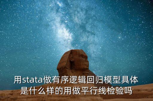 什么是有序回歸，用stata做有序邏輯回歸模型具體是什么樣的用做平行線檢驗(yàn)嗎