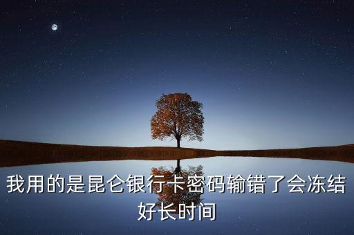 我用的是昆侖銀行卡密碼輸錯(cuò)了會(huì)凍結(jié)好長(zhǎng)時(shí)間