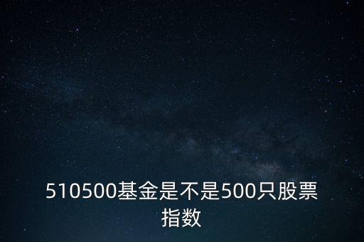 510500是什么股票，510500基金是不是500只股票指數(shù)