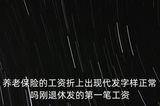 養(yǎng)老保險的工資折上出現(xiàn)代發(fā)字樣正常嗎剛退休發(fā)的第一筆工資